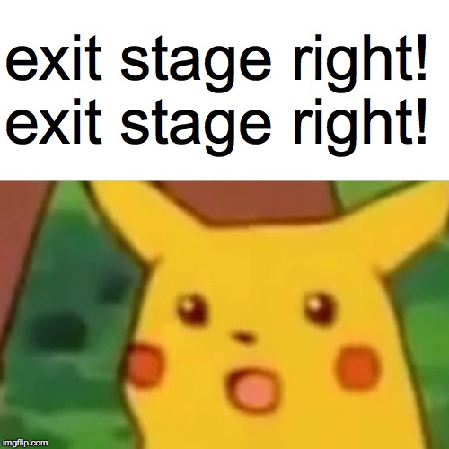 Surprised Pikachu Meme | exit stage right! exit stage right! | image tagged in memes,surprised pikachu | made w/ Imgflip meme maker