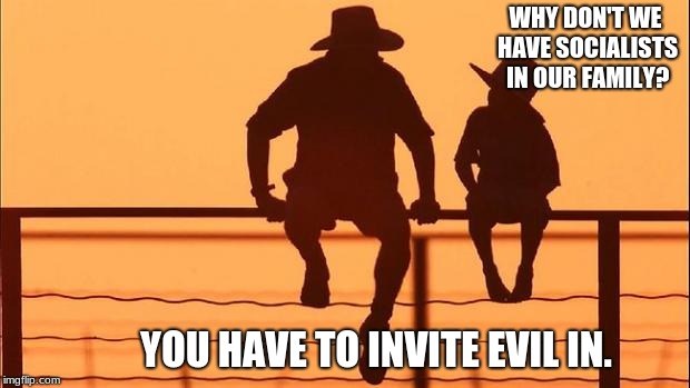 Cowboy wisdom, do not invite evil inside | WHY DON'T WE HAVE SOCIALISTS IN OUR FAMILY? YOU HAVE TO INVITE EVIL IN. | image tagged in cowboy father and son,cowboy wisdom,socialism,evil,socialism is evil | made w/ Imgflip meme maker