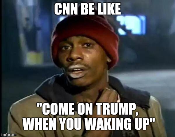 Y'all Got Any More Of That Meme | CNN BE LIKE; "COME ON TRUMP, WHEN YOU WAKING UP" | image tagged in memes,y'all got any more of that | made w/ Imgflip meme maker