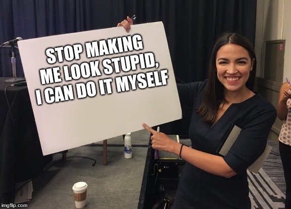 Now we need warning labels for congressional representatives |  STOP MAKING ME LOOK STUPID, I CAN DO IT MYSELF | image tagged in ocasio cortez whiteboard,congressional representatives,idiots in a group are a congress | made w/ Imgflip meme maker