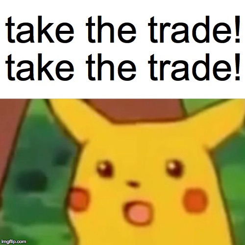 Surprised Pikachu Meme | take the trade! take the trade! | image tagged in memes,surprised pikachu | made w/ Imgflip meme maker