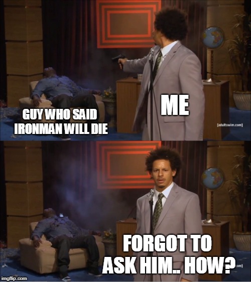 Who Killed Hannibal Meme | ME; GUY WHO SAID IRONMAN WILL DIE; FORGOT TO ASK HIM.. HOW? | image tagged in memes,who killed hannibal | made w/ Imgflip meme maker