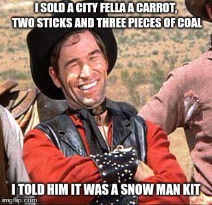 Cowboy entrepreneur | I SOLD A CITY FELLA A CARROT, TWO STICKS AND THREE PIECES OF COAL; I TOLD HIM IT WAS A SNOW MAN KIT | image tagged in cowboy,cowboy entrepreneur,city fellas,merry christmas | made w/ Imgflip meme maker