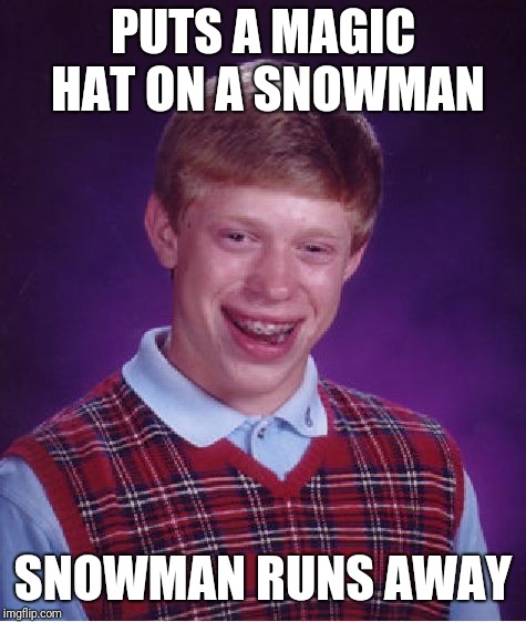 Bad Luck Brian | PUTS A MAGIC HAT ON A SNOWMAN; SNOWMAN RUNS AWAY | image tagged in memes,bad luck brian | made w/ Imgflip meme maker
