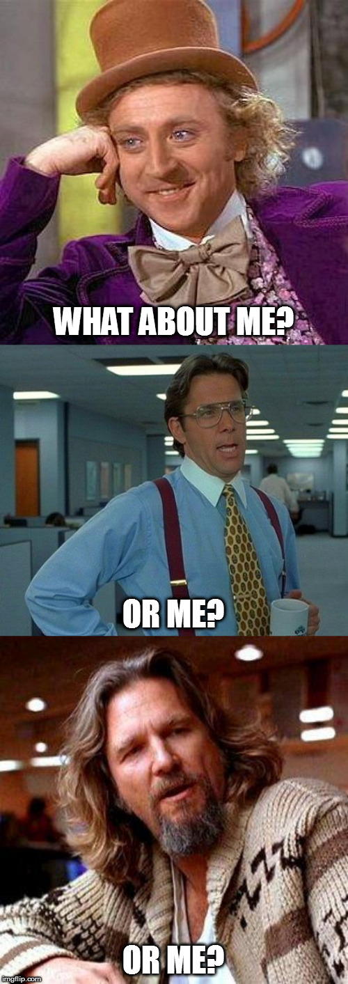 WHAT ABOUT ME? OR ME? OR ME? | image tagged in memes,creepy condescending wonka,that would be great,the dude | made w/ Imgflip meme maker