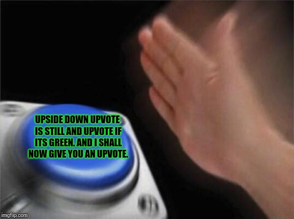 Blank Nut Button Meme | UPSIDE DOWN UPVOTE IS STILL AND UPVOTE IF ITS GREEN. AND I SHALL NOW GIVE YOU AN UPVOTE. | image tagged in memes,blank nut button | made w/ Imgflip meme maker