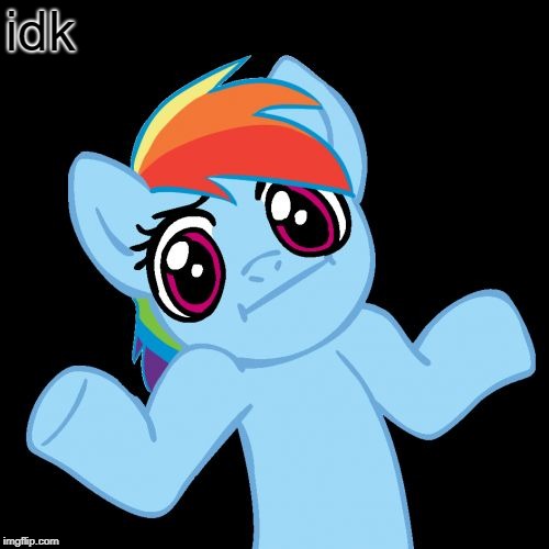 Pony Shrugs Meme | idk | image tagged in memes,pony shrugs | made w/ Imgflip meme maker