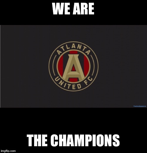 WE ARE; THE CHAMPIONS | image tagged in atlanta,united,mls | made w/ Imgflip meme maker