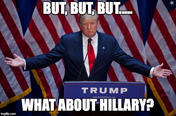 Donald Trump | BUT, BUT, BUT..... WHAT ABOUT HILLARY? | image tagged in donald trump | made w/ Imgflip meme maker