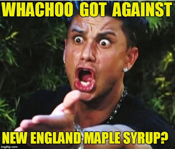 WHACHOO  GOT  AGAINST NEW ENGLAND MAPLE SYRUP? | made w/ Imgflip meme maker
