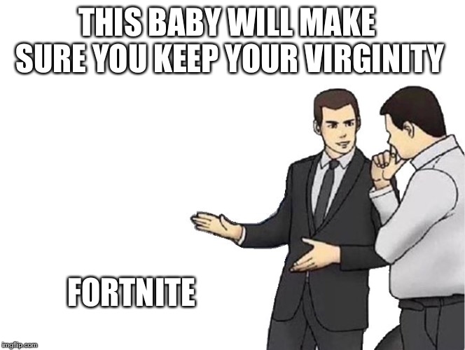 Car Salesman Slaps Hood |  THIS BABY WILL MAKE SURE YOU KEEP YOUR VIRGINITY; FORTNITE | image tagged in memes,car salesman slaps hood | made w/ Imgflip meme maker
