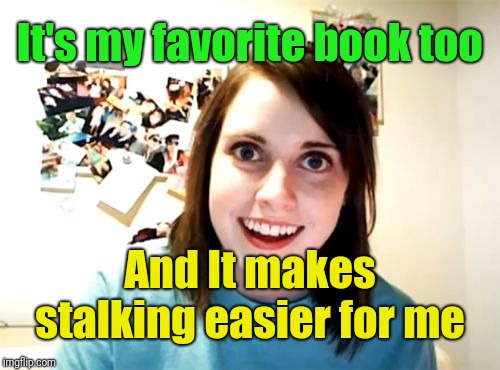 Overly Attached Girlfriend Meme | It's my favorite book too And It makes stalking easier for me | image tagged in memes,overly attached girlfriend | made w/ Imgflip meme maker