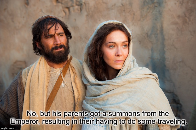 Joseph and Mary | No, but his parents got a summons from the Emperor, resulting in their having to do some traveling. | image tagged in joseph and mary | made w/ Imgflip meme maker