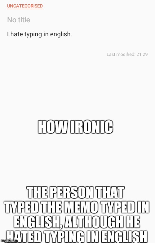 Irony | HOW IRONIC; THE PERSON THAT TYPED THE MEMO TYPED IN ENGLISH, ALTHOUGH HE HATED TYPING IN ENGLISH | image tagged in irony,typing | made w/ Imgflip meme maker
