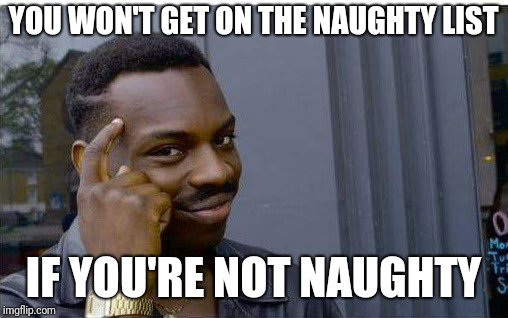 Logic thinker | YOU WON'T GET ON THE NAUGHTY LIST; IF YOU'RE NOT NAUGHTY | image tagged in logic thinker | made w/ Imgflip meme maker