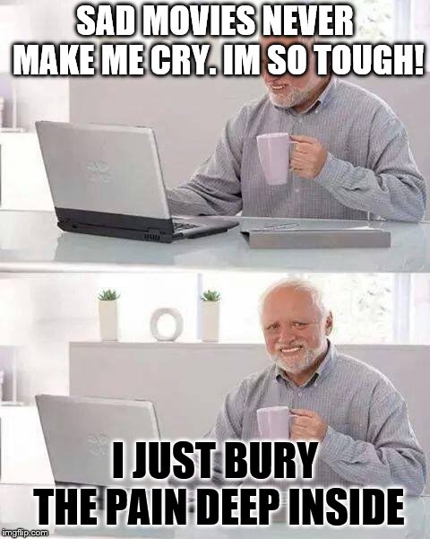 Hide the Pain Harold Meme | SAD MOVIES NEVER MAKE ME CRY. IM SO TOUGH! I JUST BURY THE PAIN DEEP INSIDE | image tagged in memes,hide the pain harold | made w/ Imgflip meme maker