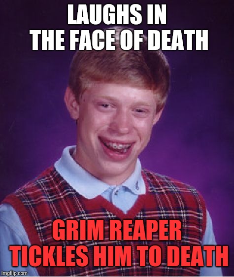 Bad Luck Brian | LAUGHS IN THE FACE OF DEATH; GRIM REAPER TICKLES HIM TO DEATH | image tagged in memes,bad luck brian | made w/ Imgflip meme maker