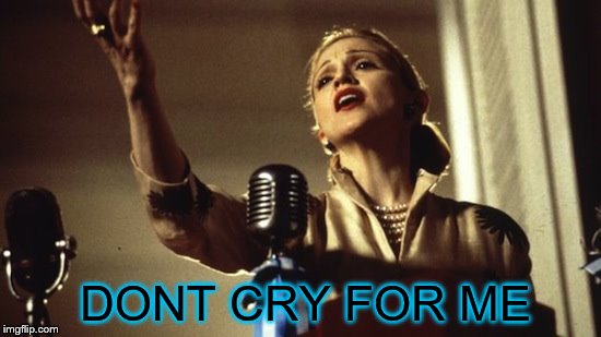 Madonna Dont Cry Argentina | DONT CRY FOR ME | image tagged in madonna dont cry argentina | made w/ Imgflip meme maker