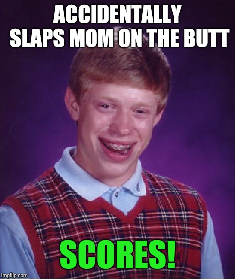 Bad Luck Brian | ACCIDENTALLY SLAPS MOM ON THE BUTT; SCORES! | image tagged in memes,bad luck brian | made w/ Imgflip meme maker