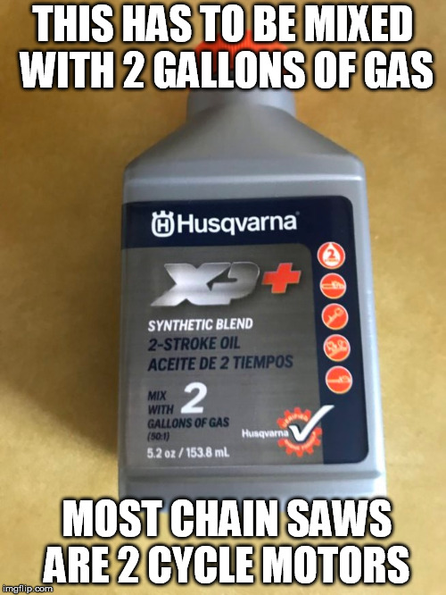 THIS HAS TO BE MIXED WITH 2 GALLONS OF GAS; MOST CHAIN SAWS ARE 2 CYCLE MOTORS | made w/ Imgflip meme maker