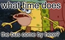 Spongegar Meme | what time does the bus come by here? | image tagged in memes,spongegar | made w/ Imgflip meme maker