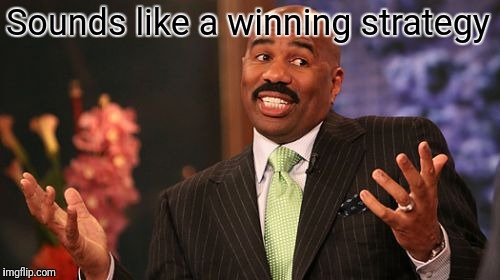 Sounds like a winning strategy | image tagged in memes,steve harvey | made w/ Imgflip meme maker