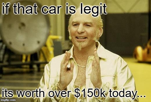 Goldmember | if that car is legit its worth over $150k today... | image tagged in goldmember | made w/ Imgflip meme maker