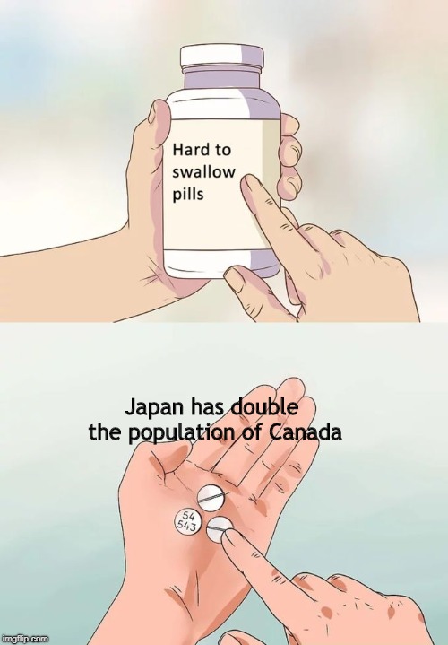 Hard To Swallow Pills Meme | Japan has double the population of Canada | image tagged in memes,hard to swallow pills | made w/ Imgflip meme maker