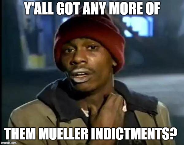Just One More... | Y'ALL GOT ANY MORE OF; THEM MUELLER INDICTMENTS? | image tagged in memes,y'all got any more of that,mueller time,donald trump,trump russia collusion | made w/ Imgflip meme maker