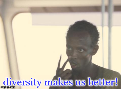 immigration, diversity, multicuturalism, equality, | diversity makes us better! | image tagged in memes,i'm the captain now | made w/ Imgflip meme maker
