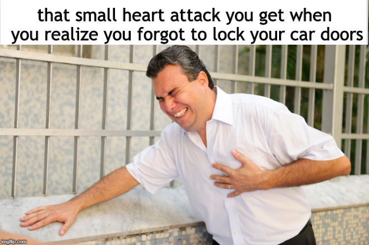 heart attack | that small heart attack you get when you realize you forgot to lock your car doors | image tagged in heart attack | made w/ Imgflip meme maker