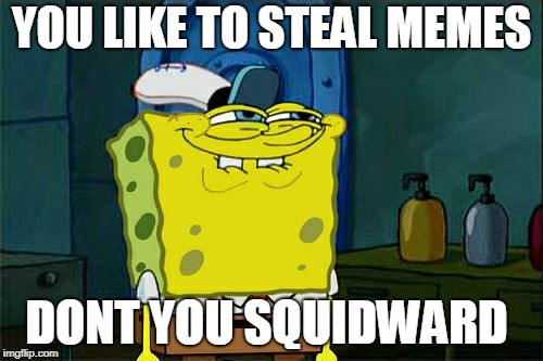 Don't You Squidward | YOU LIKE TO STEAL MEMES; DONT YOU SQUIDWARD | image tagged in memes,dont you squidward | made w/ Imgflip meme maker