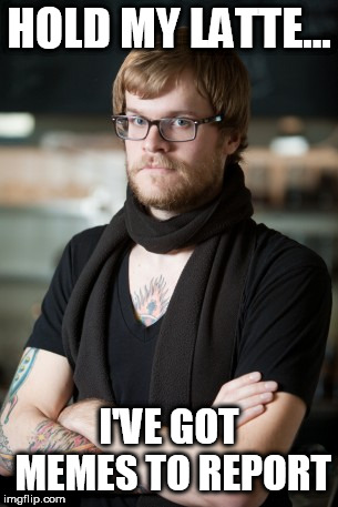 Hipster Barista | HOLD MY LATTE... I'VE GOT MEMES TO REPORT | image tagged in memes,hipster barista | made w/ Imgflip meme maker