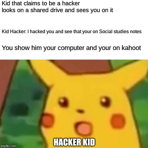Surprised Pikachu Meme | Kid that claims to be a hacker looks on a shared drive and sees you on it; Kid Hacker: I hacked you and see that your on Social studies notes; You show him your computer and your on kahoot; HACKER KID | image tagged in memes,surprised pikachu | made w/ Imgflip meme maker