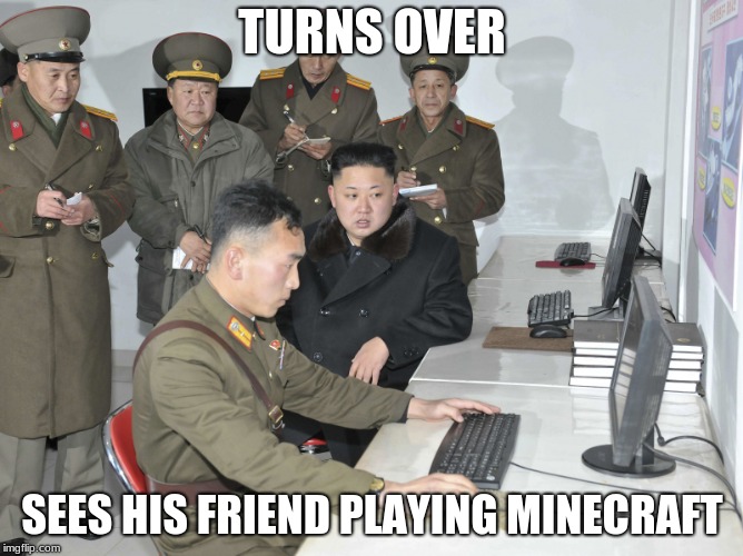 Kim Jon Un computer | TURNS OVER; SEES HIS FRIEND PLAYING MINECRAFT | image tagged in kim jon un computer | made w/ Imgflip meme maker