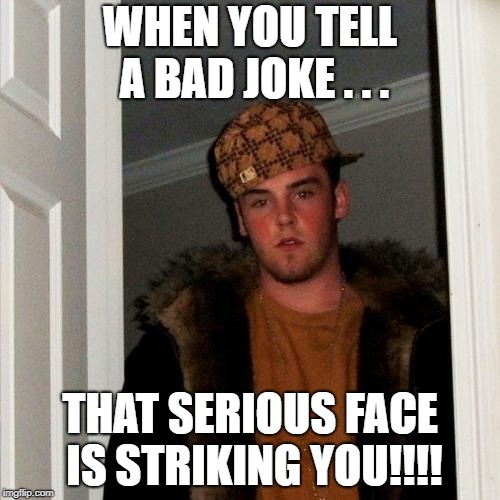 Scumbag Steve Meme | WHEN YOU TELL A BAD JOKE . . . THAT SERIOUS FACE IS STRIKING YOU!!!! | image tagged in memes,scumbag steve | made w/ Imgflip meme maker