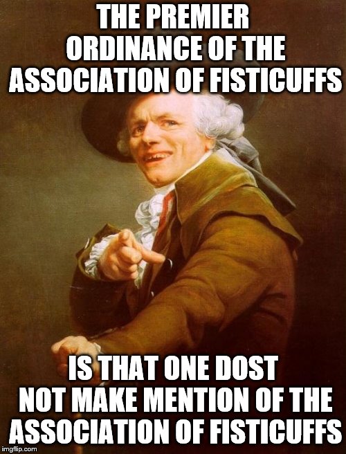 don't talk about it. | THE PREMIER ORDINANCE OF THE ASSOCIATION OF FISTICUFFS; IS THAT ONE DOST NOT MAKE MENTION OF THE ASSOCIATION OF FISTICUFFS | image tagged in memes,joseph ducreux,first rule of the fight club,fight club | made w/ Imgflip meme maker