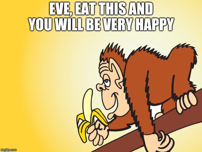 the animal behind the forbidden fruit | EVE, EAT THIS AND YOU WILL BE VERY HAPPY | image tagged in monkey,banana,adam and eve | made w/ Imgflip meme maker