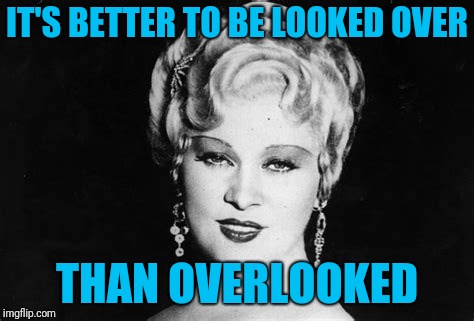 Strong Women Don't Fear Their Sexuality | IT'S BETTER TO BE LOOKED OVER; THAN OVERLOOKED | image tagged in mae west | made w/ Imgflip meme maker