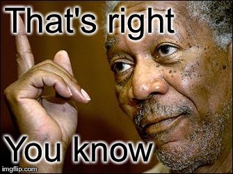 This Morgan Freeman | That's right You know | image tagged in this morgan freeman | made w/ Imgflip meme maker