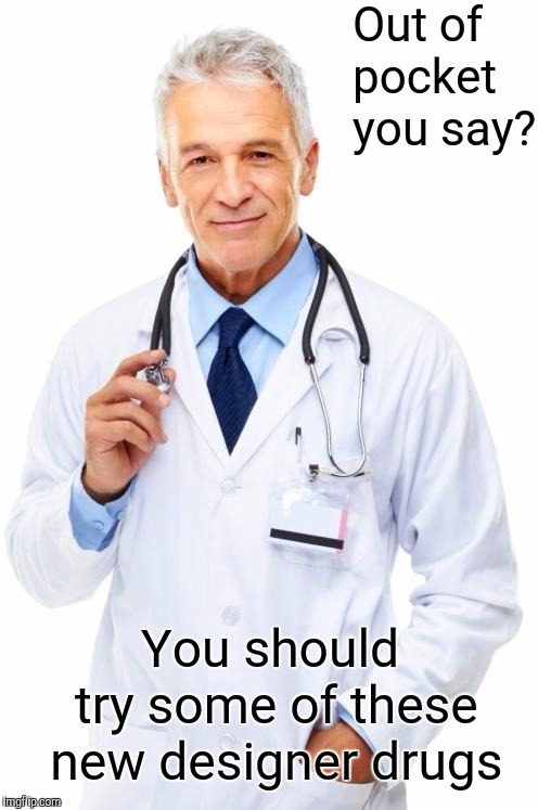 Doctor | Out of pocket you say? You should try some of these new designer drugs | image tagged in doctor | made w/ Imgflip meme maker
