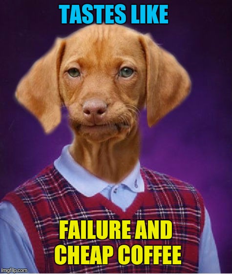 Bad Luck Raydog | TASTES LIKE FAILURE AND CHEAP COFFEE | image tagged in bad luck raydog | made w/ Imgflip meme maker