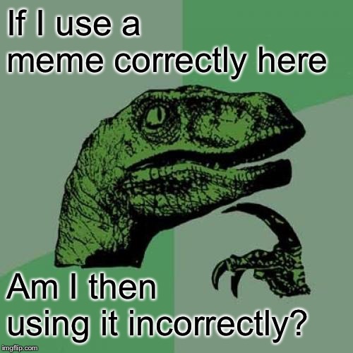 Philosoraptor Meme | If I use a meme correctly here Am I then using it incorrectly? | image tagged in memes,philosoraptor | made w/ Imgflip meme maker