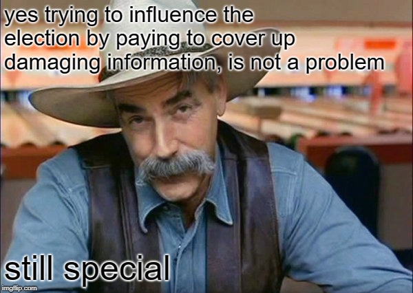 Sam Elliott special kind of stupid | yes trying to influence the election by paying to cover up damaging information, is not a problem still special | image tagged in sam elliott special kind of stupid | made w/ Imgflip meme maker