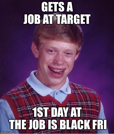 Bad Luck Brian Meme | GETS A JOB AT TARGET; 1ST DAY AT THE JOB IS BLACK FRIDAY | image tagged in memes,bad luck brian | made w/ Imgflip meme maker