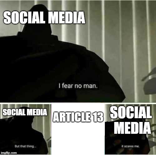 I fear no man. But that thing..it scares me | SOCIAL MEDIA; SOCIAL MEDIA; ARTICLE 13; SOCIAL MEDIA | image tagged in i fear no man but that thingit scares me | made w/ Imgflip meme maker