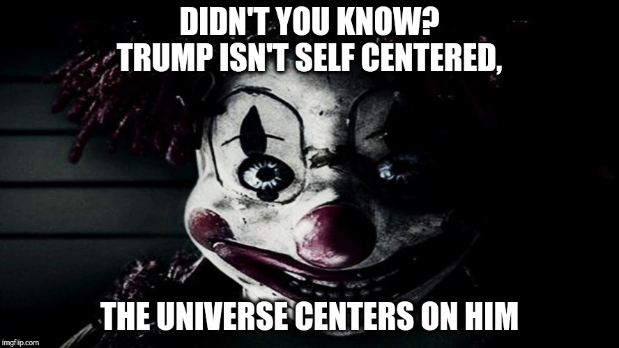DIDN'T YOU KNOW? TRUMP ISN'T SELF CENTERED, THE UNIVERSE CENTERS ON HIM | made w/ Imgflip meme maker