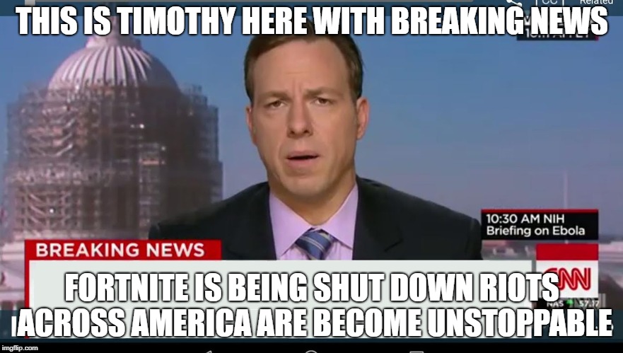 cnn breaking news template | THIS IS TIMOTHY HERE WITH BREAKING NEWS; FORTNITE IS BEING SHUT DOWN RIOTS ACROSS AMERICA ARE BECOME UNSTOPPABLE | image tagged in cnn breaking news template | made w/ Imgflip meme maker