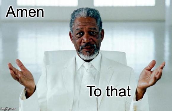 God Morgan Freeman | Amen To that | image tagged in god morgan freeman | made w/ Imgflip meme maker
