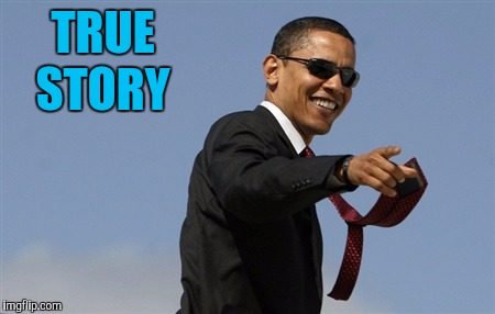 Cool Obama Meme | TRUE STORY | image tagged in memes,cool obama | made w/ Imgflip meme maker